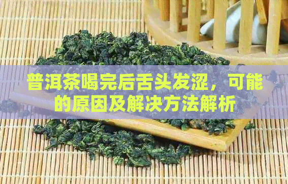 普洱茶喝完后舌头发涩，可能的原因及解决方法解析