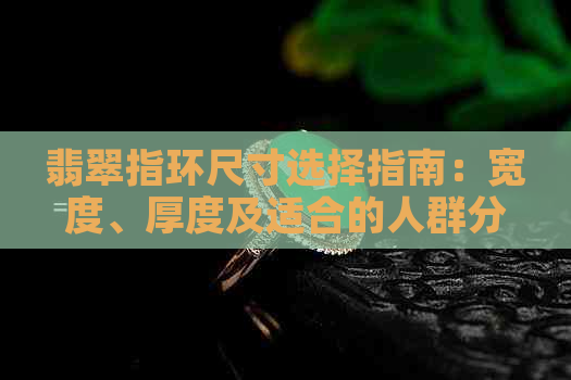 翡翠指环尺寸选择指南：宽度、厚度及适合的人群分析