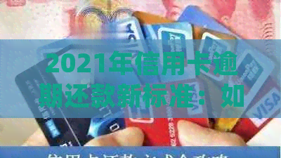 2021年信用卡逾期还款新标准：如何避免坐牢并量刑？已定规定引发热议