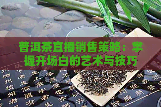 普洱茶直播销售策略：掌握开场白的艺术与技巧