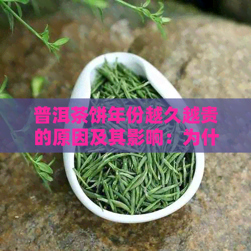 普洱茶饼年份越久越贵的原因及其影响：为什么陈年普洱茶价格更高？