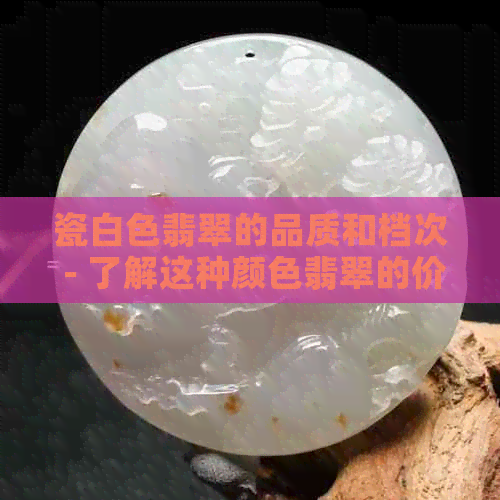 瓷白色翡翠的品质和档次 - 了解这种颜色翡翠的价值与地位