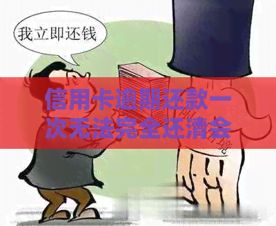 信用卡逾期还款一次无法完全还清会产生哪些后果及如何解决？