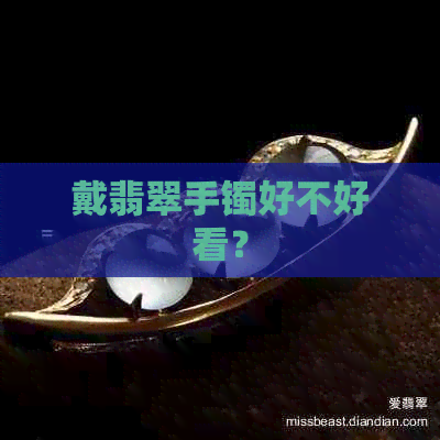 戴翡翠手镯好不好看？