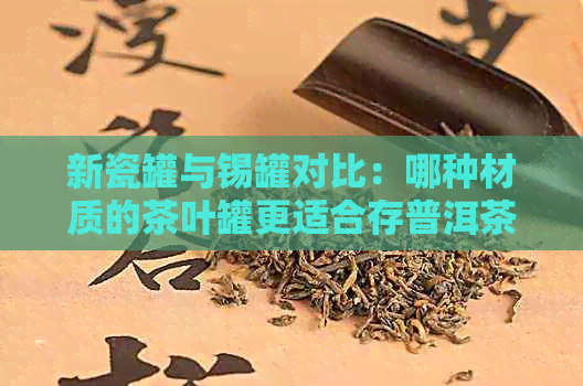 新瓷罐与锡罐对比：哪种材质的茶叶罐更适合存普洱茶？