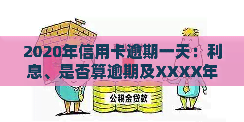 2020年信用卡逾期一天：利息、是否算逾期及XXXX年情况