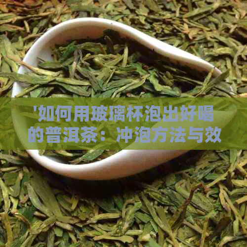 '如何用玻璃杯泡出好喝的普洱茶：冲泡方法与效果'