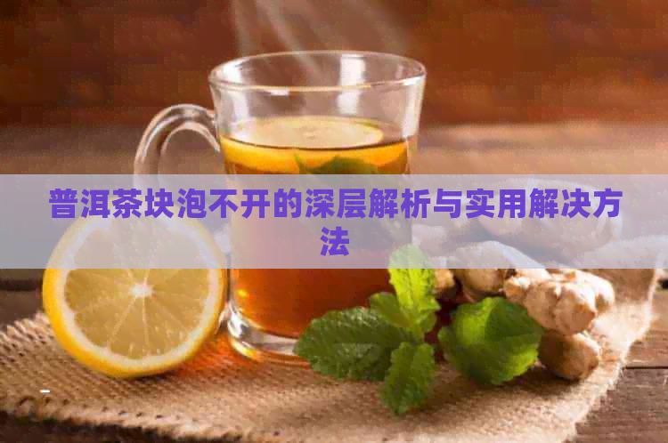 普洱茶块泡不开的深层解析与实用解决方法