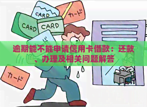 逾期能不能申请信用卡借款：还款、办理及相关问题解答