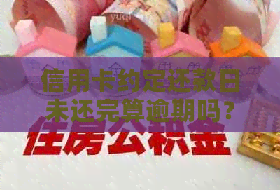 信用卡约定还款日未还完算逾期吗？如何办理期？