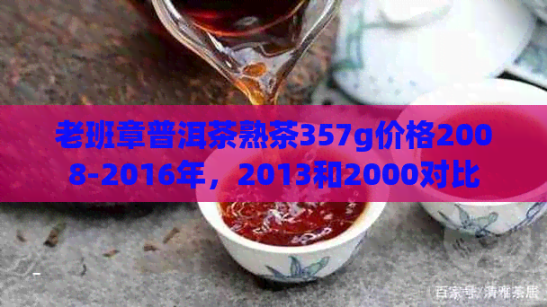 老班章普洱茶熟茶357g价格2008-2016年，2013和2000对比