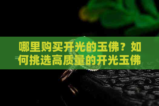 哪里购买开光的玉佛？如何挑选高质量的开光玉佛？