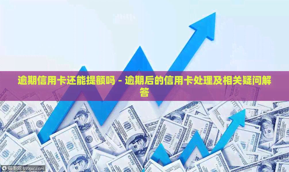 逾期信用卡还能提额吗 - 逾期后的信用卡处理及相关疑问解答