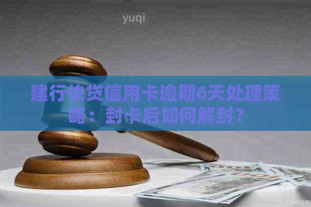 建行快贷信用卡逾期6天处理策略：封卡后如何解封？