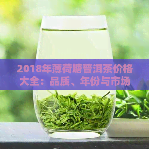 2018年薄荷塘普洱茶价格大全：品质、年份与市场行情一应俱全