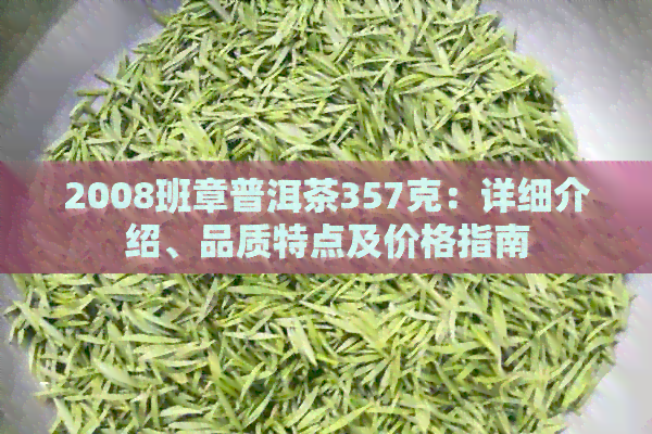 2008班章普洱茶357克：详细介绍、品质特点及价格指南