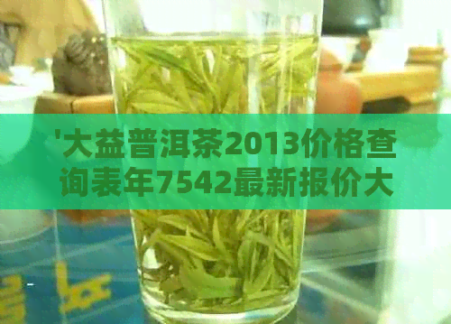 '大益普洱茶2013价格查询表年7542最新报价大全'