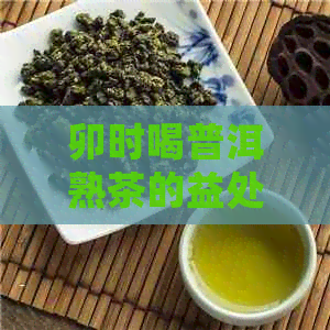 卯时喝普洱熟茶的益处及其时间选择指南：如何更大化茶叶的效果