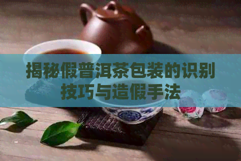 揭秘假普洱茶包装的识别技巧与造假手法