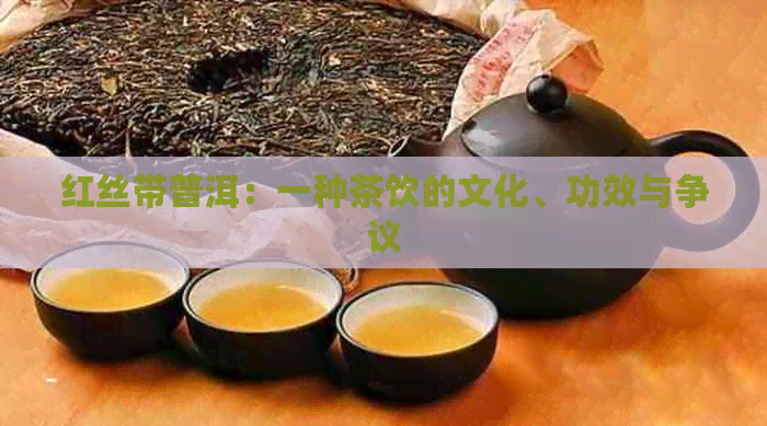 红丝带普洱：一种茶饮的文化、功效与争议