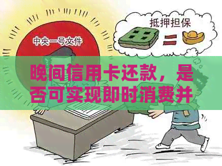 晚间信用卡还款，是否可实现即时消费并取出？