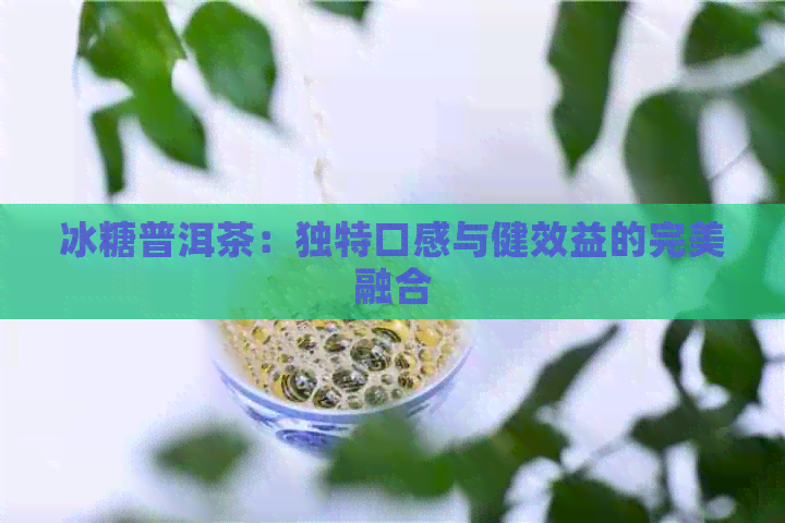 冰糖普洱茶：独特口感与健效益的完美融合