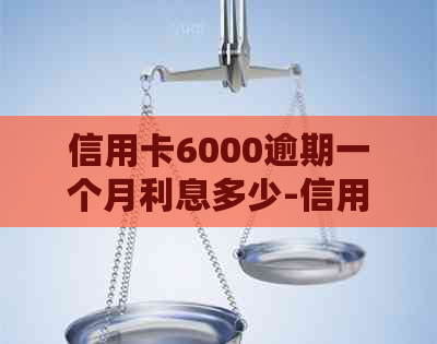 信用卡6000逾期一个月利息多少-信用卡6000逾期一个月利息多少钱