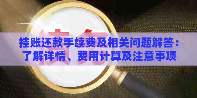 挂账还款手续费及相关问题解答：了解详情、费用计算及注意事项