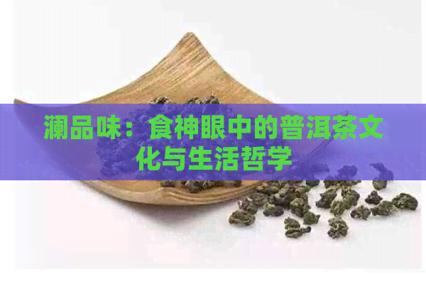 澜品味：食神眼中的普洱茶文化与生活哲学