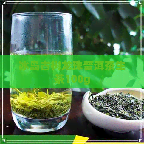 冰岛古树龙珠普洱茶生茶100g