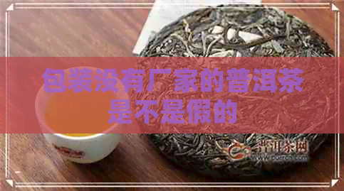 包装没有厂家的普洱茶是不是假的