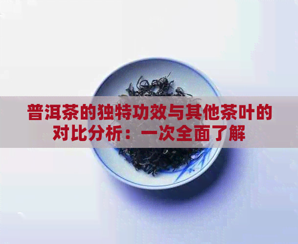 普洱茶的独特功效与其他茶叶的对比分析：一次全面了解