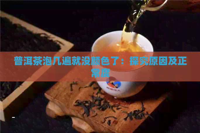 普洱茶泡几遍就没颜色了：探究原因及正常度