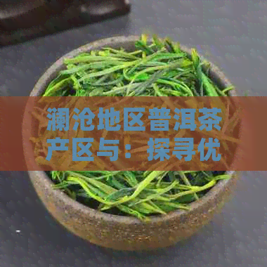 澜沧地区普洱茶产区与：探寻优质茶叶的秘密