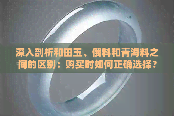 深入剖析和田玉、俄料和青海料之间的区别：购买时如何正确选择？