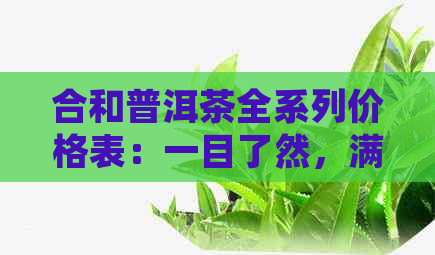 合和普洱茶全系列价格表：一目了然，满足您的所有需求