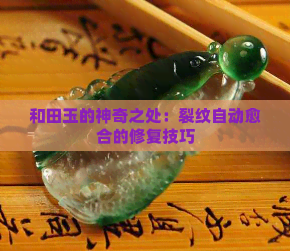 和田玉的神奇之处：裂纹自动愈合的修复技巧