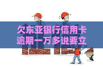 欠东亚银行信用卡逾期一万多说要立案是真的吗？