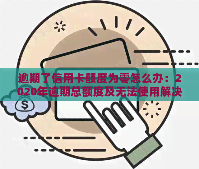 逾期了信用卡额度为零怎么办：2020年逾期总额度及无法使用解决方案