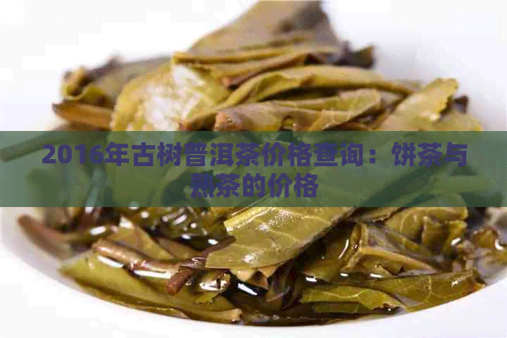 2016年古树普洱茶价格查询：饼茶与熟茶的价格