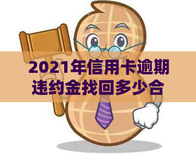 2021年信用卡逾期违约金找回多少合适：怎么算及逾期天数