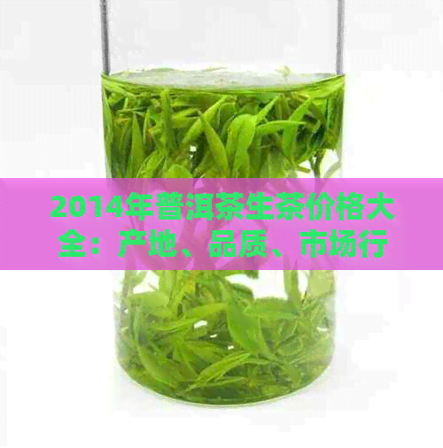 2014年普洱茶生茶价格大全：产地、品质、市场行情一应俱全