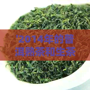 '2014年的普洱熟茶和生茶价格是多少？包括饼茶和一般茶叶的价格。'