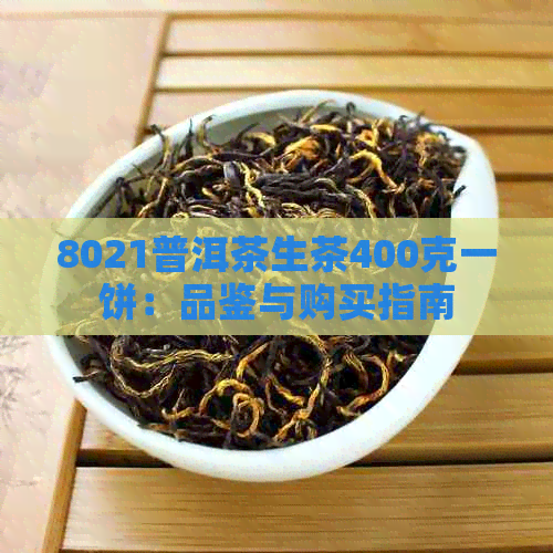 8021普洱茶生茶400克一饼：品鉴与购买指南