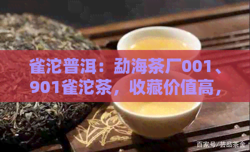 雀沱普洱：勐海茶厂001、901雀沱茶，收藏价值高，品质上乘。