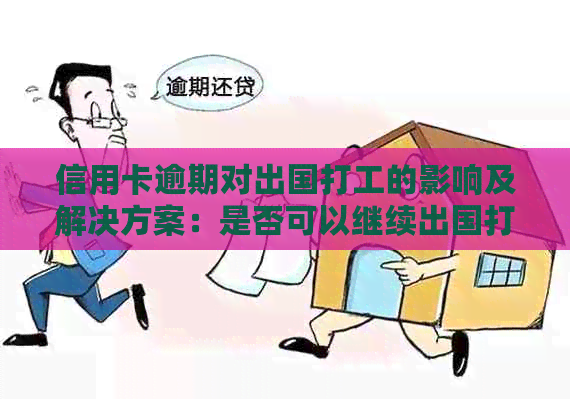 信用卡逾期对出国打工的影响及解决方案：是否可以继续出国打工？