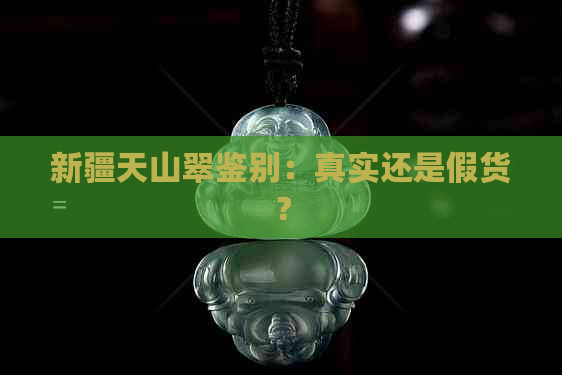 新疆天山翠鉴别：真实还是假货？