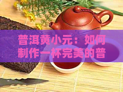 普洱黄小元：如何制作一杯完美的普洱茶？