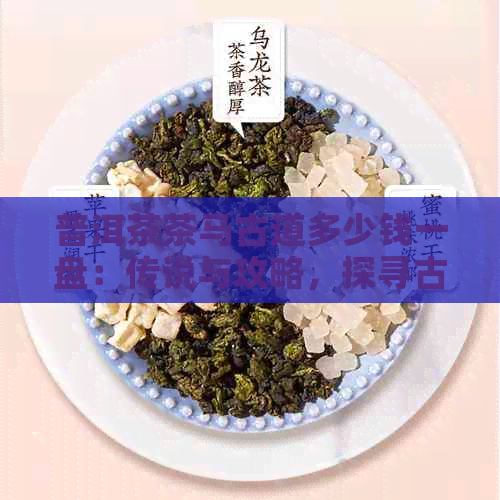 普洱茶茶马古道多少钱一盘：传说与攻略，探寻古道风景区