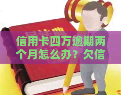 信用卡四万逾期两个月怎么办？欠信用卡四万逾期三个月会怎么样？